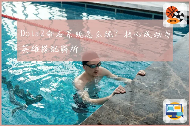 Dota2命石系统怎么玩？核心改动与英雄搭配解析