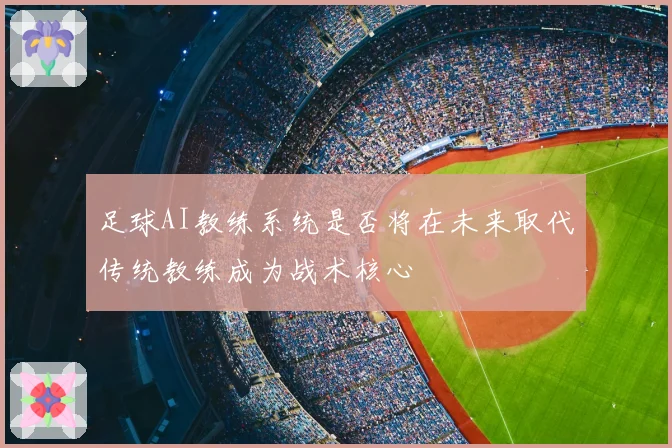 足球AI教练系统是否将在未来取代传统教练成为战术核心