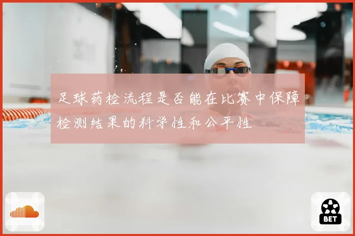 足球药检流程是否能在比赛中保障检测结果的科学性和公平性