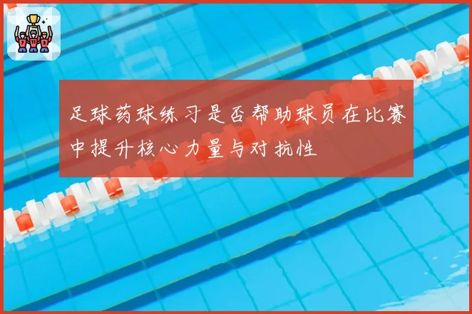 足球药球练习是否帮助球员在比赛中提升核心力量与对抗性